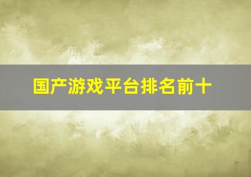 国产游戏平台排名前十