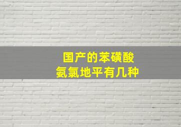 国产的苯磺酸氨氯地平有几种