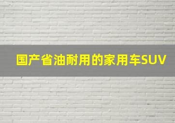 国产省油耐用的家用车SUV