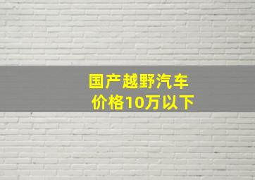 国产越野汽车价格10万以下