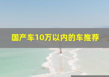 国产车10万以内的车推荐