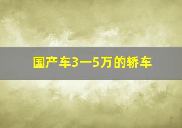 国产车3一5万的轿车