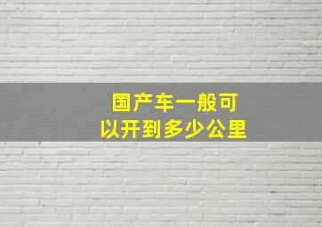 国产车一般可以开到多少公里