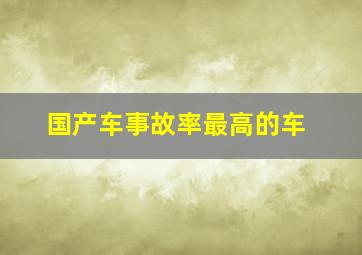 国产车事故率最高的车