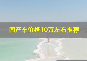 国产车价格10万左右推荐