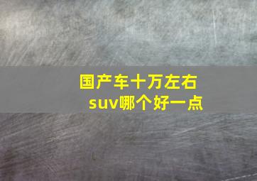 国产车十万左右suv哪个好一点