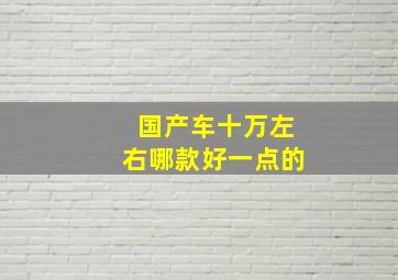 国产车十万左右哪款好一点的