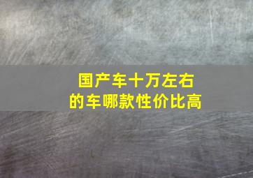 国产车十万左右的车哪款性价比高