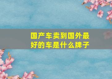 国产车卖到国外最好的车是什么牌子