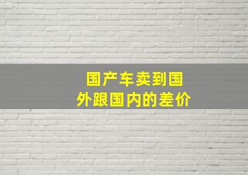 国产车卖到国外跟国内的差价