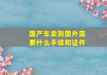 国产车卖到国外需要什么手续和证件