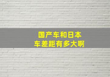 国产车和日本车差距有多大啊