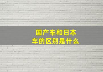 国产车和日本车的区别是什么