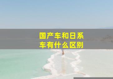 国产车和日系车有什么区别