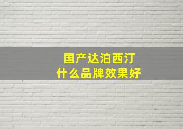 国产达泊西汀什么品牌效果好