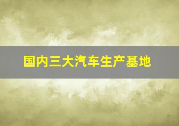 国内三大汽车生产基地