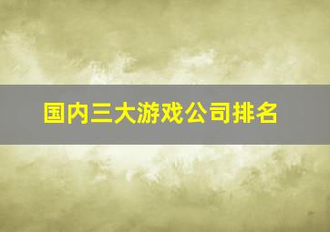 国内三大游戏公司排名