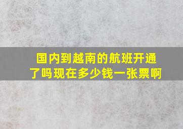 国内到越南的航班开通了吗现在多少钱一张票啊