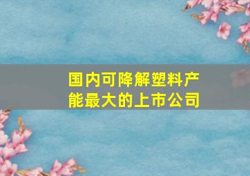 国内可降解塑料产能最大的上市公司