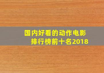 国内好看的动作电影排行榜前十名2018