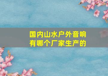 国内山水户外音响有哪个厂家生产的