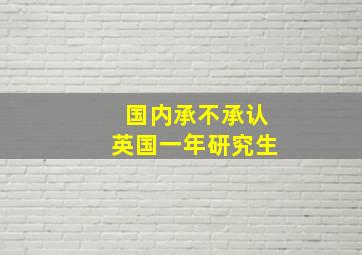 国内承不承认英国一年研究生