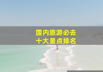 国内旅游必去十大景点排名