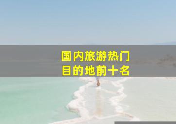 国内旅游热门目的地前十名