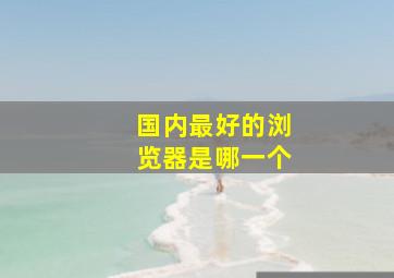 国内最好的浏览器是哪一个