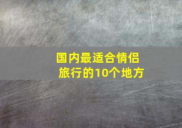 国内最适合情侣旅行的10个地方