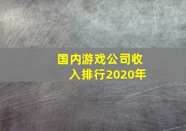 国内游戏公司收入排行2020年