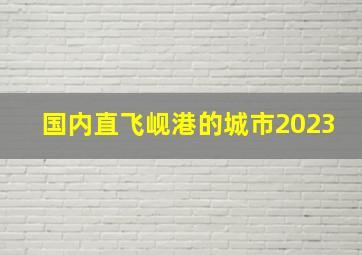 国内直飞岘港的城市2023