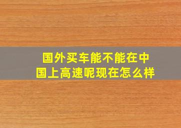 国外买车能不能在中国上高速呢现在怎么样