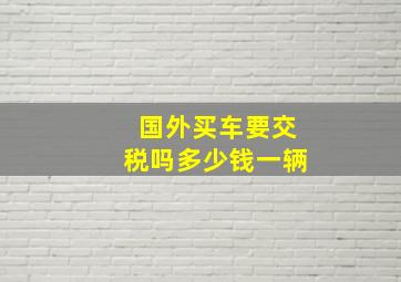 国外买车要交税吗多少钱一辆