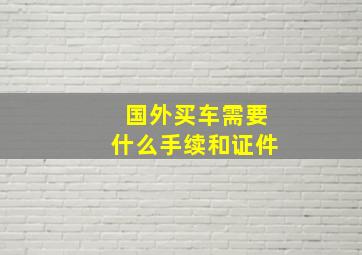 国外买车需要什么手续和证件