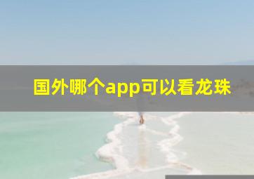 国外哪个app可以看龙珠