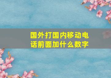 国外打国内移动电话前面加什么数字