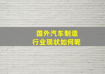 国外汽车制造行业现状如何呢