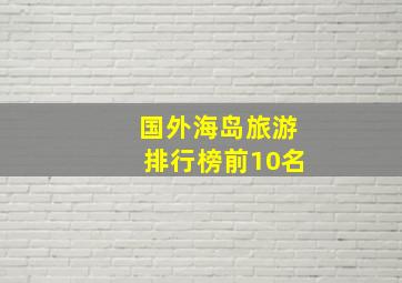 国外海岛旅游排行榜前10名