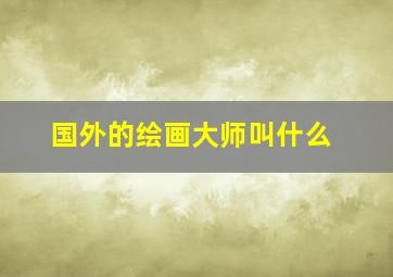 国外的绘画大师叫什么