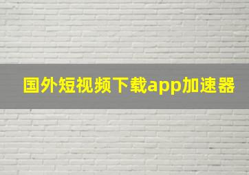 国外短视频下载app加速器