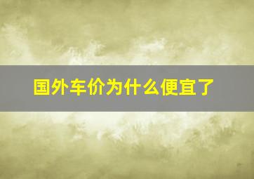 国外车价为什么便宜了