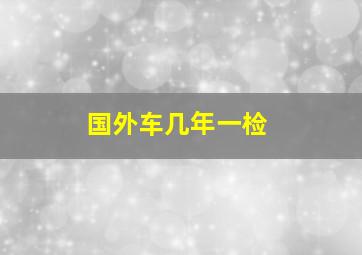 国外车几年一检