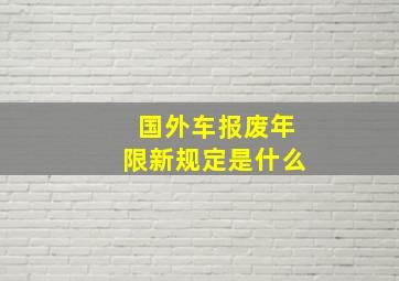 国外车报废年限新规定是什么