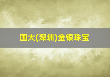 国大(深圳)金银珠宝