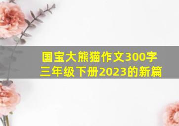 国宝大熊猫作文300字三年级下册2023的新篇