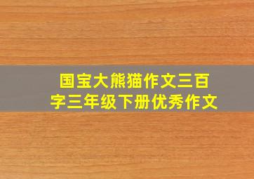 国宝大熊猫作文三百字三年级下册优秀作文