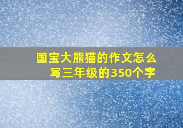 国宝大熊猫的作文怎么写三年级的350个字