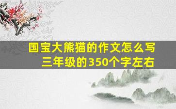 国宝大熊猫的作文怎么写三年级的350个字左右