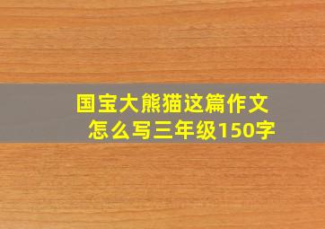 国宝大熊猫这篇作文怎么写三年级150字